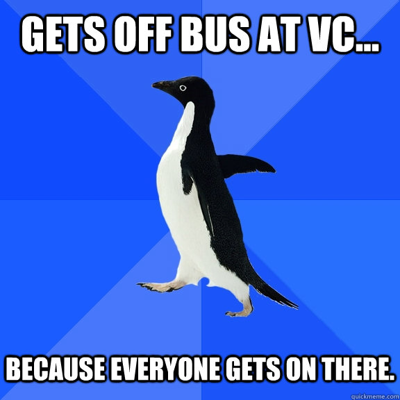 Gets off bus at vc...   because everyone gets on there.  Socially Awkward Penguin