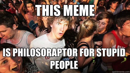 This meme Is philosoraptor for stupid people  Sudden Clarity Clarence