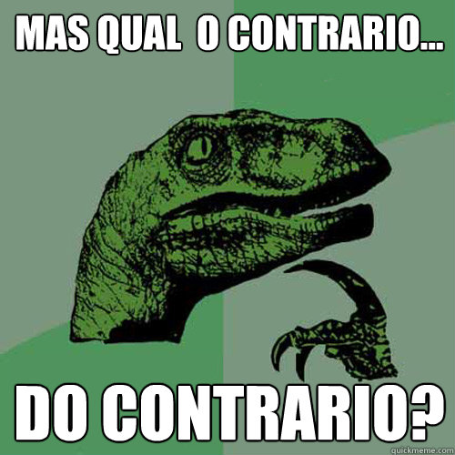 mas qual é o contrario... do contrario?  Philosoraptor