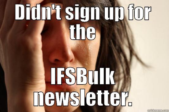 DIDN'T SIGN UP FOR THE IFSBULK NEWSLETTER. First World Problems