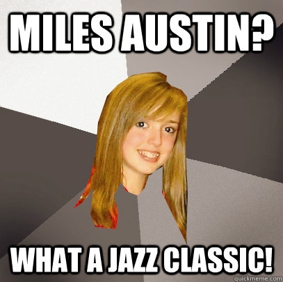 Miles Austin? What a jazz classic!  Musically Oblivious 8th Grader