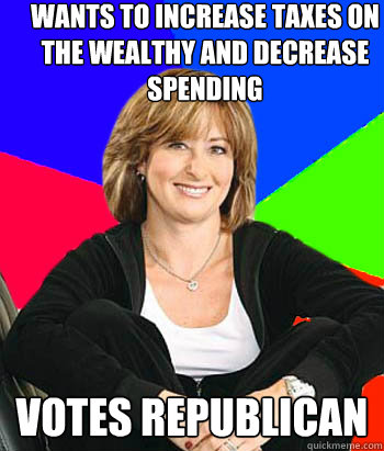 Wants to increase taxes on the wealthy and decrease spending Votes Republican - Wants to increase taxes on the wealthy and decrease spending Votes Republican  Sheltering Suburban Mom