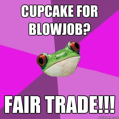 Cupcake for Blowjob? FAIR TRADE!!! - Cupcake for Blowjob? FAIR TRADE!!!  Foul Bachelorette Frog