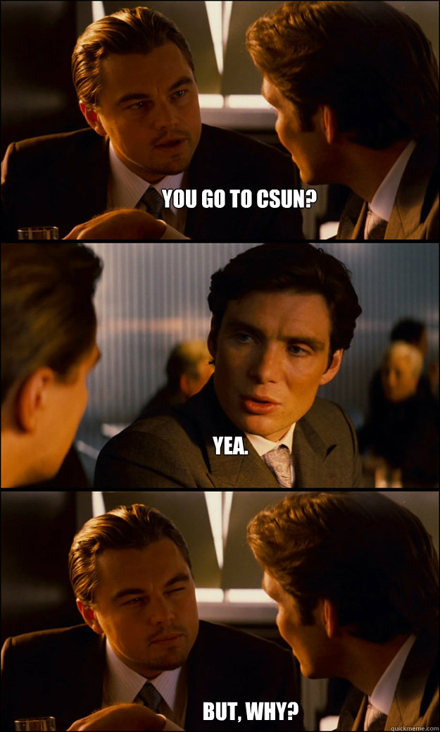 you go to csun? yea. but, why?  Inception