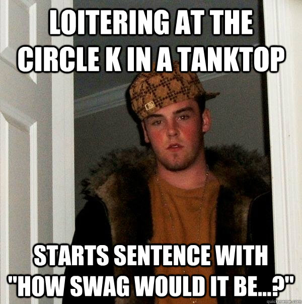 Loitering at the Circle K in a tanktop Starts sentence with 