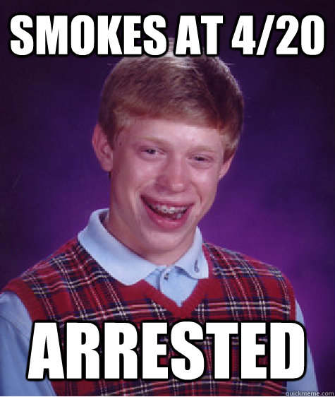 Smokes at 4/20  Arrested  Bad Luck Brian