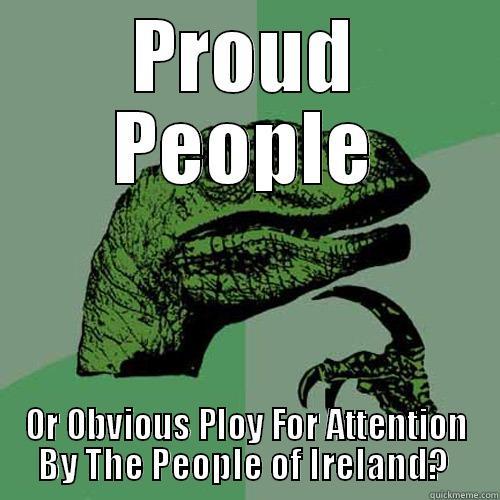 PROUD PEOPLE OR OBVIOUS PLOY FOR ATTENTION BY THE PEOPLE OF IRELAND?  Philosoraptor