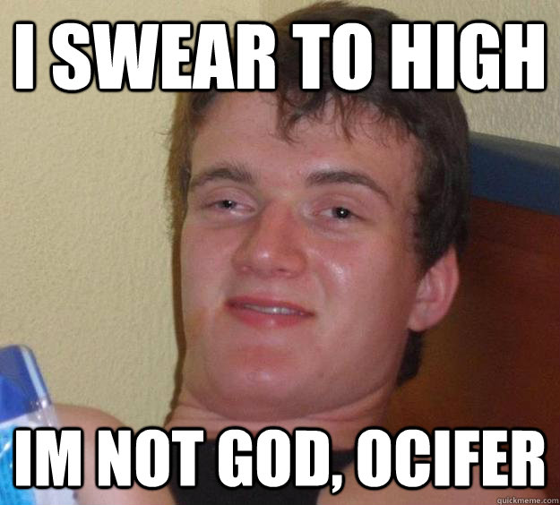 I swear to high Im not god, ocifer  10 Guy