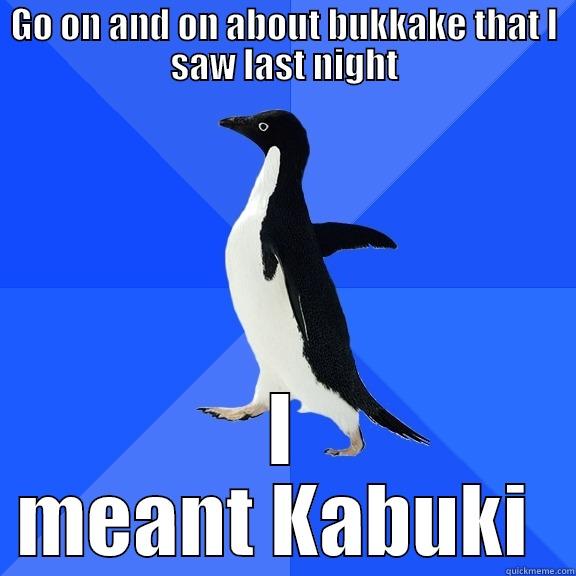 GO ON AND ON ABOUT BUKKAKE THAT I SAW LAST NIGHT I MEANT KABUKI  Socially Awkward Penguin