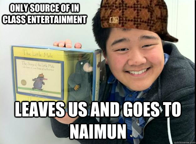 only source of in class entertainment leaves us and goes to Naimun - only source of in class entertainment leaves us and goes to Naimun  Scumbag Kyle