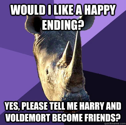 Would I like a happy ending? Yes, please tell me Harry and Voldemort become friends?  Sexually Oblivious Rhino