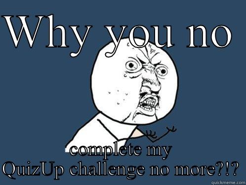 WHY YOU NO  COMPLETE MY QUIZUP CHALLENGE NO MORE?!? Y U No