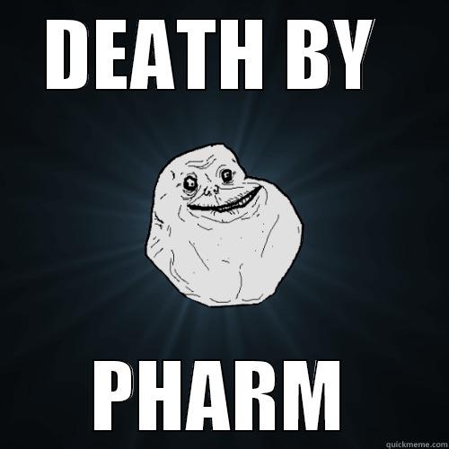 pharm sucks - DEATH BY  PHARM Forever Alone