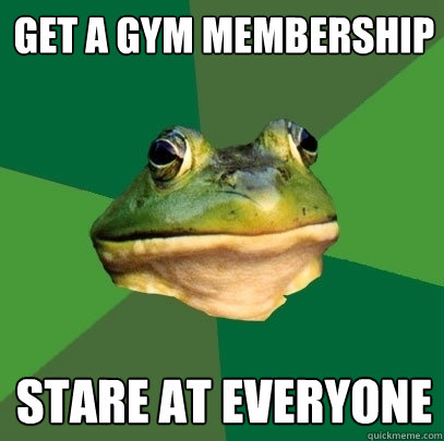 get a gym membership stare at everyone - get a gym membership stare at everyone  Foul Bachelor Frog