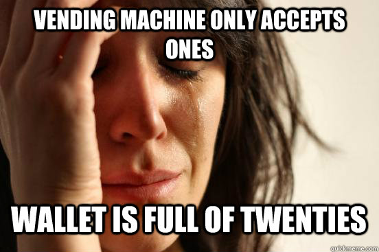 vending machine only accepts ones wallet is full of twenties   First World Problems