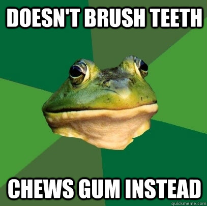 Doesn't brush teeth Chews gum instead  Foul Bachelor Frog