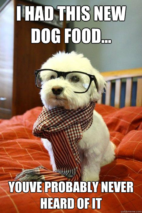 i had this new dog food... youve probably never heard of it  Hipster Dog