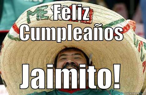 FELIZ CUMPLEAÑOS JAIMITO! Merry mexican