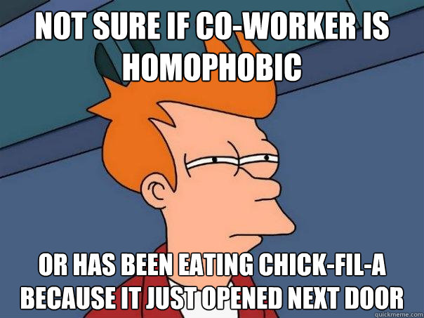 Not sure if co-worker is homophobic or has been eating Chick-Fil-A because it just opened next door  Futurama Fry