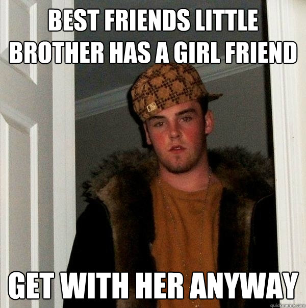 best friends little brother has a girl friend get with her anyway  Scumbag Steve