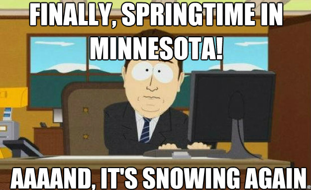 FINALLY, SPRINGTIME IN MINNESOTA! AAAAND, IT'S SNOWING AGAIN - FINALLY, SPRINGTIME IN MINNESOTA! AAAAND, IT'S SNOWING AGAIN  aaaand its gone