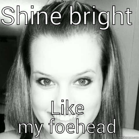 SHINE BRIGHT  LIKE MY FOEHEAD Misc