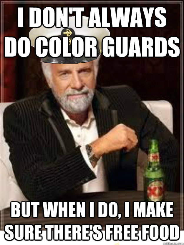 i don't always do color guards  but when i do, i make sure there's free food  - i don't always do color guards  but when i do, i make sure there's free food   Westview NJROTC most interesting man in the world