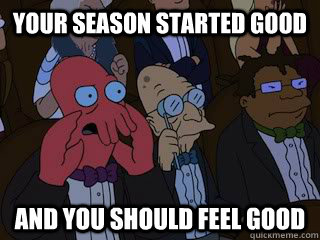 Your season started good and you should feel good  Bad Zoidberg