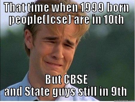 THAT TIME WHEN 1999 BORN PEOPLE(ICSE) ARE IN 10TH BUT CBSE AND STATE GUYS STILL IN 9TH  1990s Problems