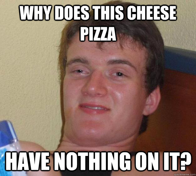 Why does this cheese pizza have nothing on it?  10 Guy