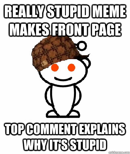 really stupid meme makes front page top comment explains why it's stupid  Scumbag Redditor