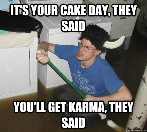 It's your cake day, they said You'll get karma, they said  