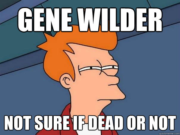 gene wilder not sure if dead or not  Futurama Fry