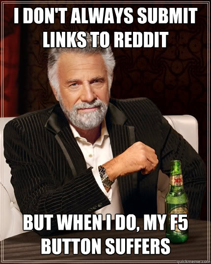 I don't always submit links to reddit But when I do, my f5 button suffers   The Most Interesting Man In The World