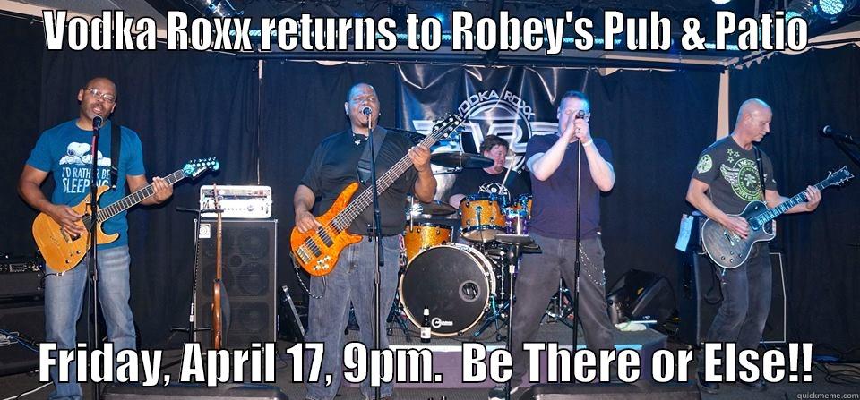 VODKA ROXX RETURNS TO ROBEY'S PUB & PATIO      FRIDAY, APRIL 17, 9PM.  BE THERE OR ELSE!!     Misc