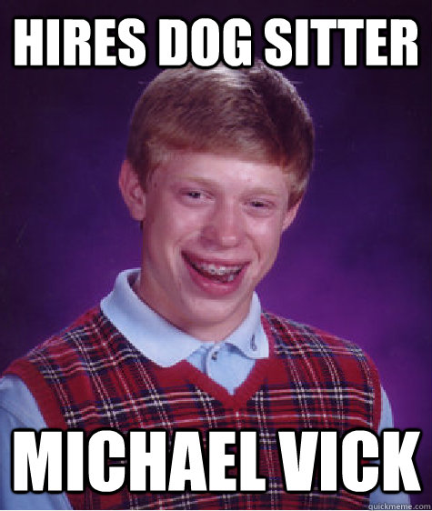 hires dog sitter michael vick - hires dog sitter michael vick  Bad Luck Brian