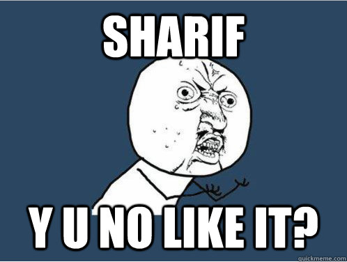 Sharif Y U NO LIKE IT?  