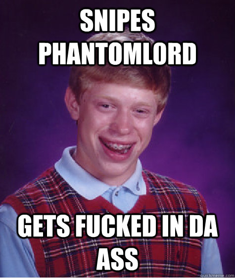 Snipes phantoml0rd Gets fucked in da ass  Bad Luck Brian