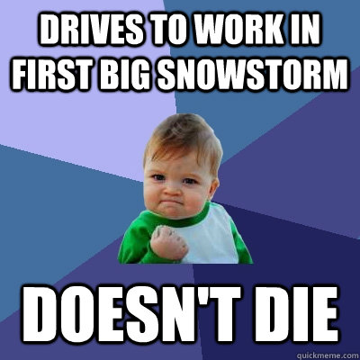 Drives to work in first big snowstorm doesn't die - Drives to work in first big snowstorm doesn't die  Success Kid