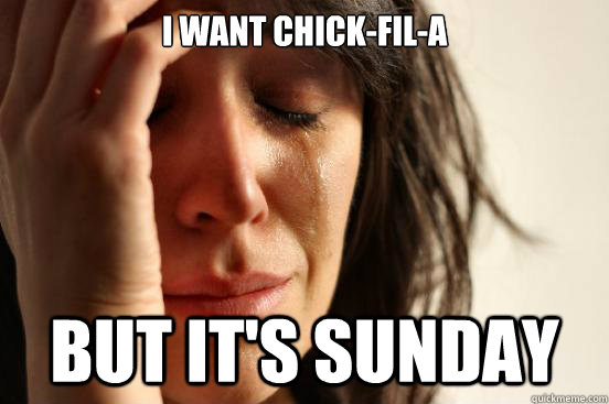 i want CHICK-FIL-A but it's sunday - i want CHICK-FIL-A but it's sunday  First World Problems