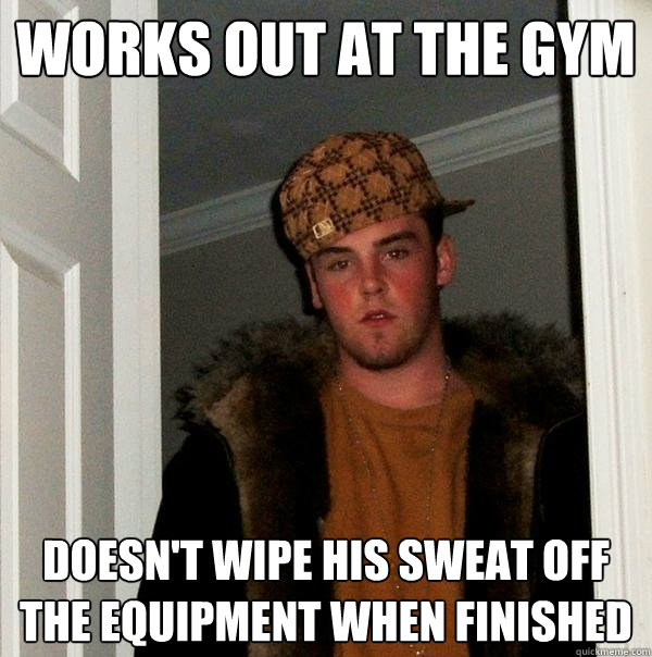 works out at the gym doesn't wipe his sweat off the equipment when finished  Scumbag Steve