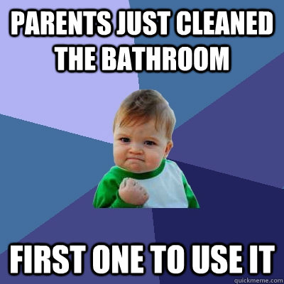 Parents just cleaned the bathroom First one to use it  Success Kid