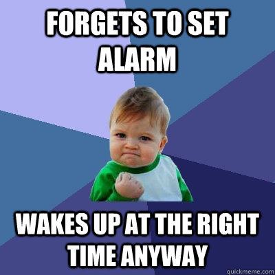 forgets to set alarm wakes up at the right time anyway  Success Kid