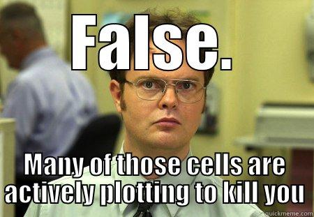 Cells dont love you - FALSE. MANY OF THOSE CELLS ARE ACTIVELY PLOTTING TO KILL YOU Schrute