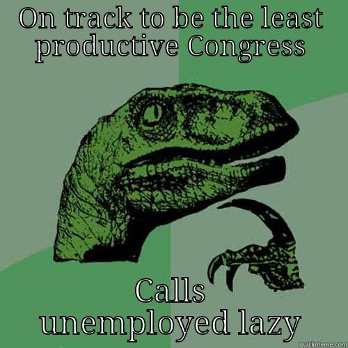 ON TRACK TO BE THE LEAST PRODUCTIVE CONGRESS CALLS UNEMPLOYED LAZY Philosoraptor