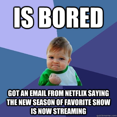 is bored got an email from netflix saying the new season of favorite show is now streaming  Success Kid