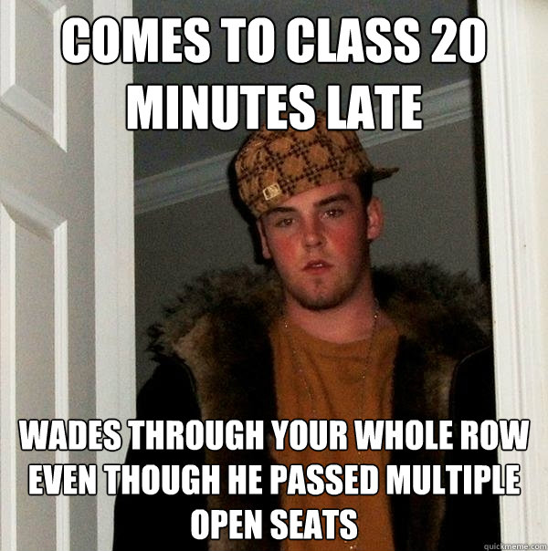 comes to class 20 minutes late wades through your whole row even though he passed multiple open seats - comes to class 20 minutes late wades through your whole row even though he passed multiple open seats  Scumbag Steve