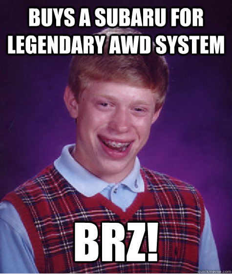 Buys a Subaru for legendary AWD system BRZ!  Bad Luck Brian