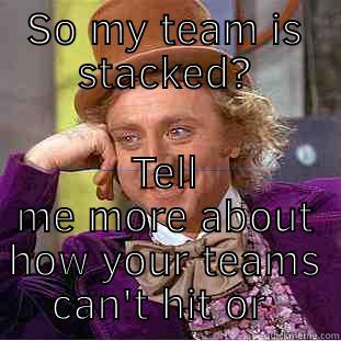 SO MY TEAM IS STACKED? TELL ME MORE ABOUT HOW YOUR TEAMS CAN'T HIT OR PITCH Condescending Wonka