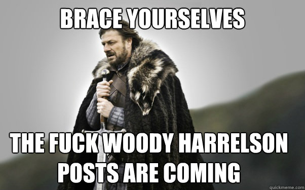 BRACE YOURSELVES The Fuck woody harrelson posts are coming  Ned Stark